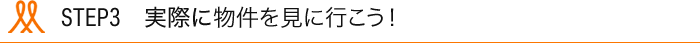 STEP3　実際に物件を見に行こう！