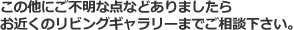 お近くのリビングギャラリーまでご相談下さい