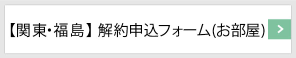 【関東・福島】解約申込フォーム（お部屋）